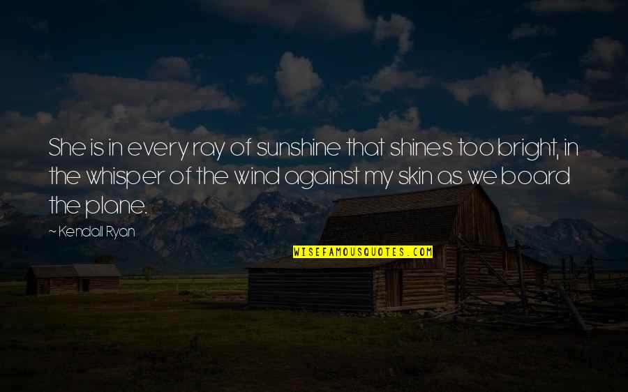 Wind Whisper Quotes By Kendall Ryan: She is in every ray of sunshine that