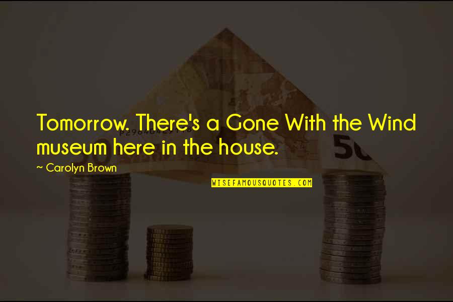Wind With The Gone Quotes By Carolyn Brown: Tomorrow. There's a Gone With the Wind museum