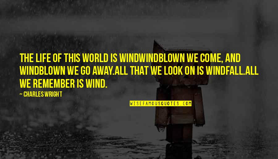 Windblown World Quotes By Charles Wright: The life of this world is windWindblown we