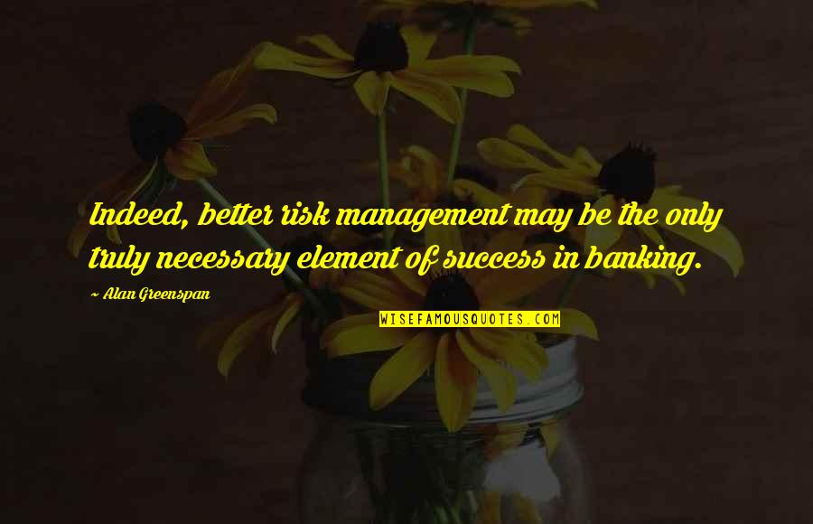 Windchill Quotes By Alan Greenspan: Indeed, better risk management may be the only Windchill Quotes By Alan Greenspan: Indeed, better risk management may be the only