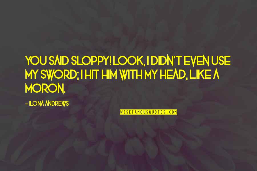 Windebank School Quotes By Ilona Andrews: You said sloppy! Look, I didn't even use Windebank School Quotes By Ilona Andrews: You said sloppy! Look, I didn't even use