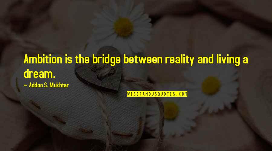 Winded Down Quotes By Addoo S. Mukhtar: Ambition is the bridge between reality and living Winded Down Quotes By Addoo S. Mukhtar: Ambition is the bridge between reality and living