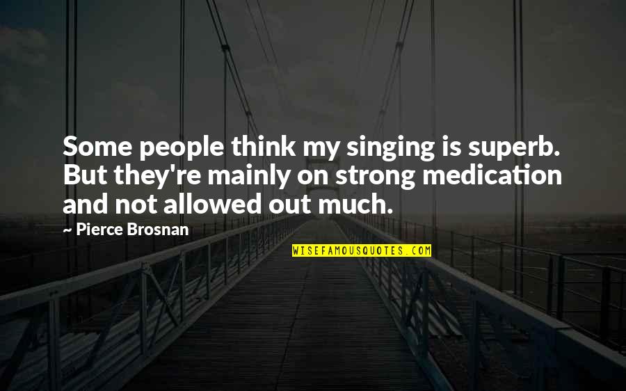 Windegger Quotes By Pierce Brosnan: Some people think my singing is superb. But Windegger Quotes By Pierce Brosnan: Some people think my singing is superb. But