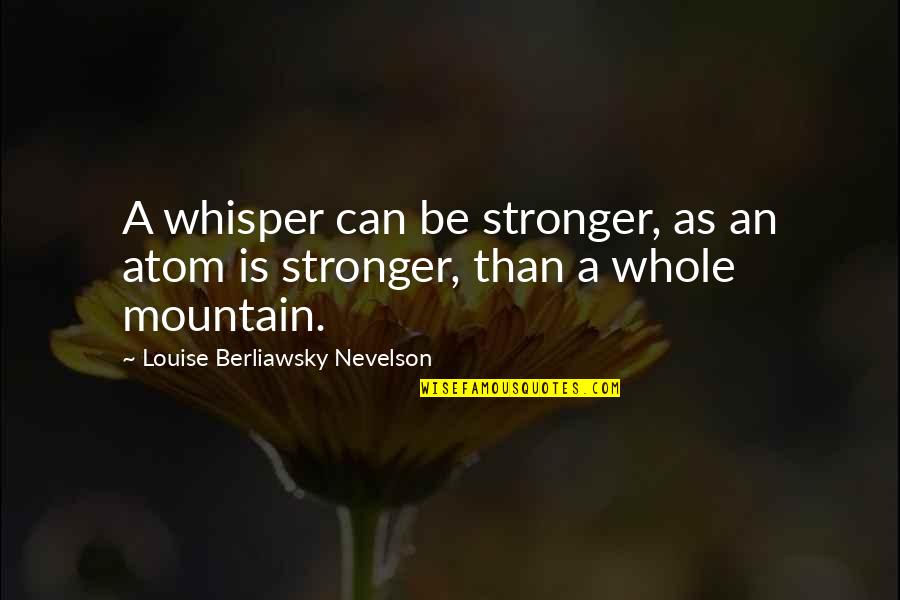 Windell Middlebrooks Quotes By Louise Berliawsky Nevelson: A whisper can be stronger, as an atom Windell Middlebrooks Quotes By Louise Berliawsky Nevelson: A whisper can be stronger, as an atom