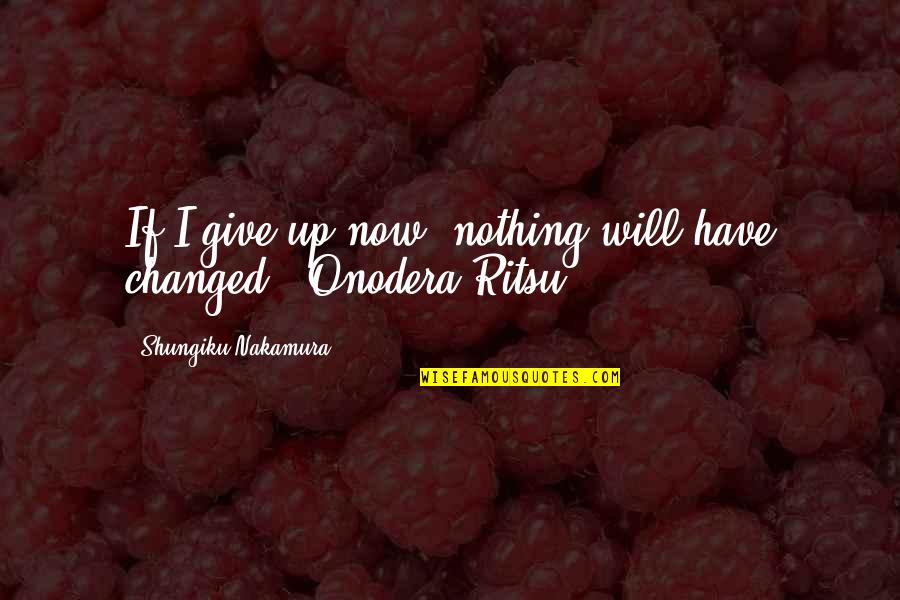 Windelov Quotes By Shungiku Nakamura: If I give up now, nothing will have