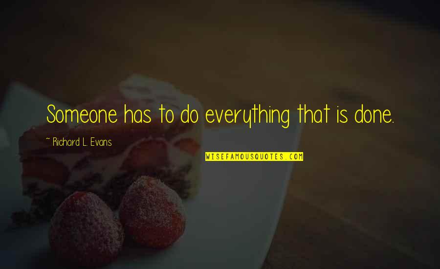 Windfeld Ti Quotes By Richard L. Evans: Someone has to do everything that is done. Windfeld Ti Quotes By Richard L. Evans: Someone has to do everything that is done.