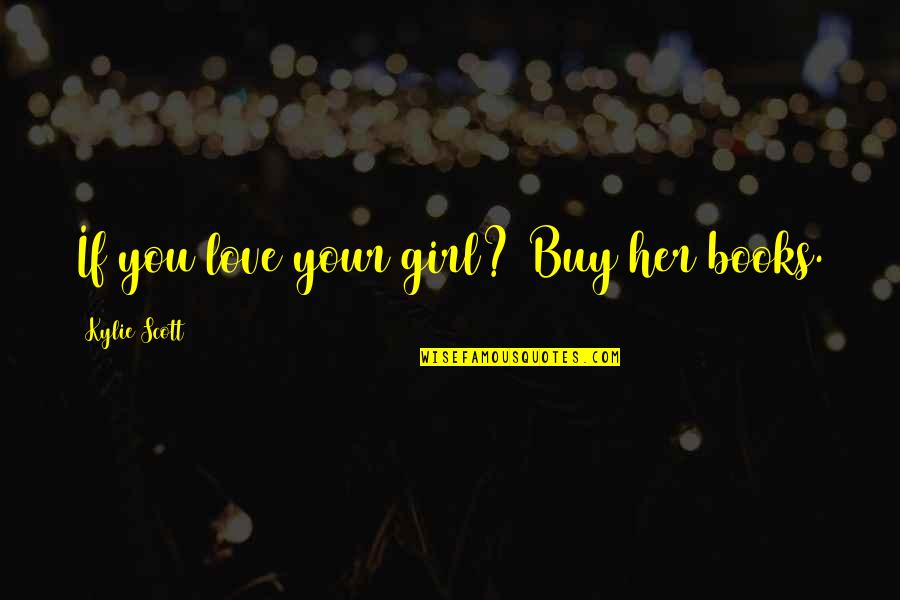 Windgancon Quotes By Kylie Scott: If you love your girl? Buy her books. Windgancon Quotes By Kylie Scott: If you love your girl? Buy her books.