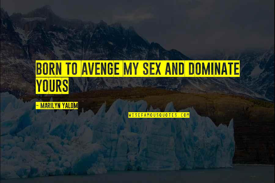 Windgancon Quotes By Marilyn Yalom: born to avenge my sex and dominate yours Windgancon Quotes By Marilyn Yalom: born to avenge my sex and dominate yours