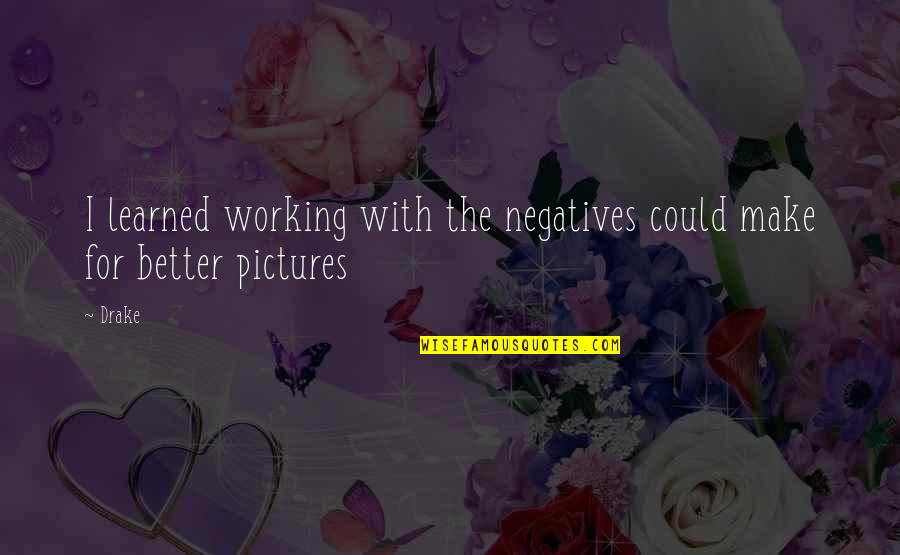 Windhauser Quotes By Drake: I learned working with the negatives could make