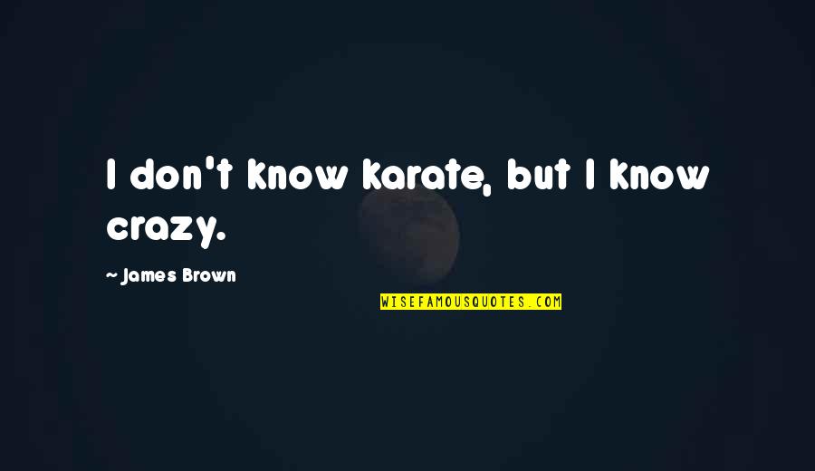 Windhaven Investment Quotes By James Brown: I don't know karate, but I know crazy. Windhaven Investment Quotes By James Brown: I don't know karate, but I know crazy.