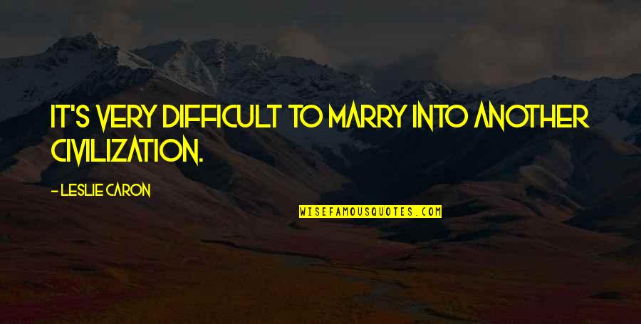 Windhaven Quotes By Leslie Caron: It's very difficult to marry into another civilization. Windhaven Quotes By Leslie Caron: It's very difficult to marry into another civilization.