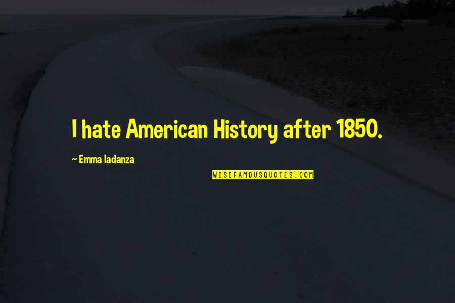 Windhover Scholarship Quotes By Emma Iadanza: I hate American History after 1850. Windhover Scholarship Quotes By Emma Iadanza: I hate American History after 1850.