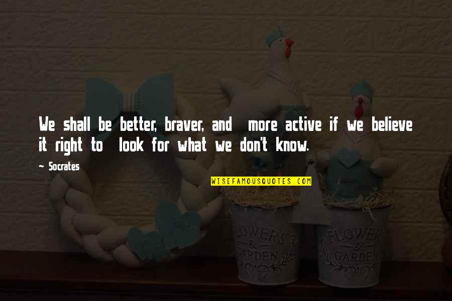 Windier Than Quotes By Socrates: We shall be better, braver, and more active Windier Than Quotes By Socrates: We shall be better, braver, and more active