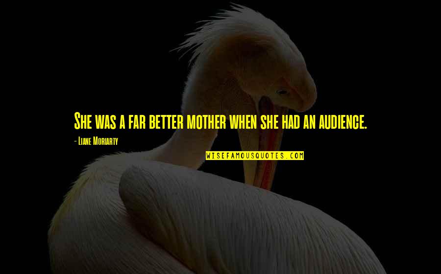 Windily Lake Quotes By Liane Moriarty: She was a far better mother when she Windily Lake Quotes By Liane Moriarty: She was a far better mother when she