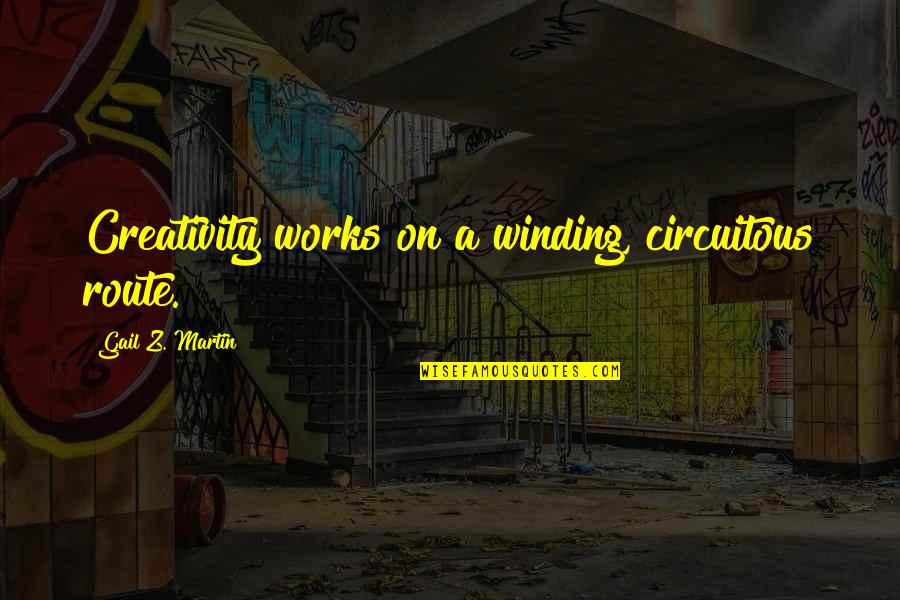Winding Quotes By Gail Z. Martin: Creativity works on a winding, circuitous route. Winding Quotes By Gail Z. Martin: Creativity works on a winding, circuitous route.