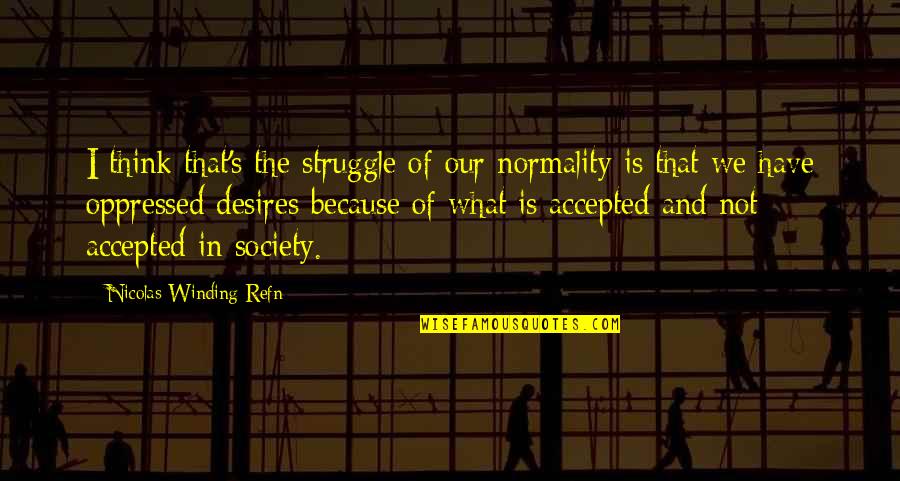 Winding Quotes By Nicolas Winding Refn: I think that's the struggle of our normality Winding Quotes By Nicolas Winding Refn: I think that's the struggle of our normality