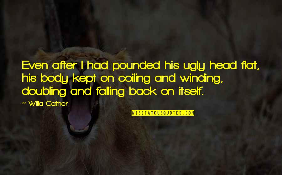 Winding Quotes By Willa Cather: Even after I had pounded his ugly head Winding Quotes By Willa Cather: Even after I had pounded his ugly head