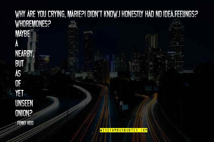 Windish Longmont Quotes By Penny Reid: Why are you crying, Marie?I didn't know.I honestly