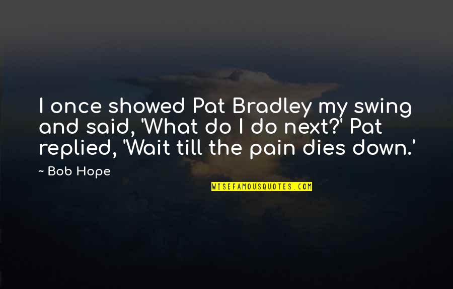 Windjammers Quotes By Bob Hope: I once showed Pat Bradley my swing and Windjammers Quotes By Bob Hope: I once showed Pat Bradley my swing and