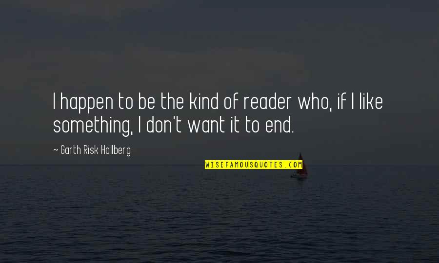 Windkeeper Book Quotes By Garth Risk Hallberg: I happen to be the kind of reader