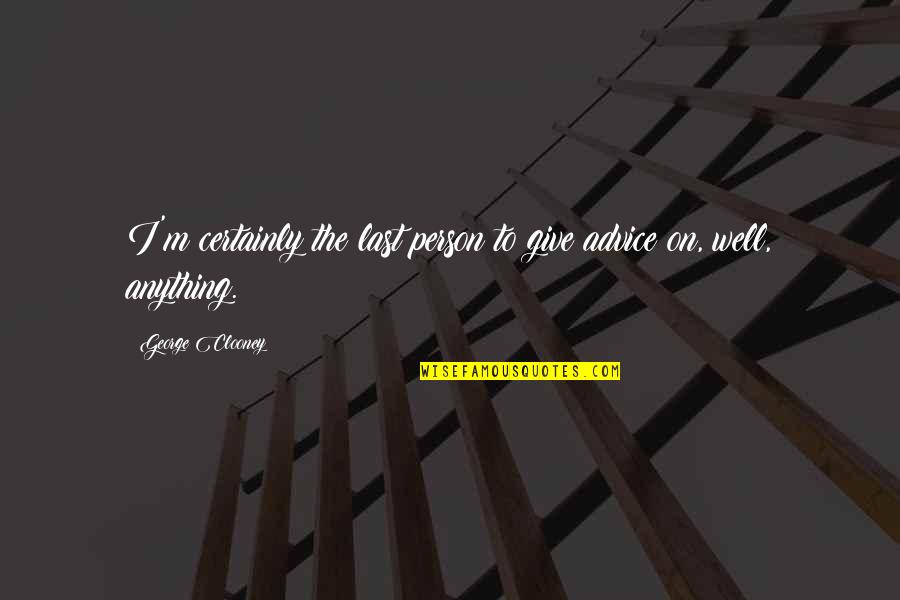 Windlass Quotes By George Clooney: I'm certainly the last person to give advice