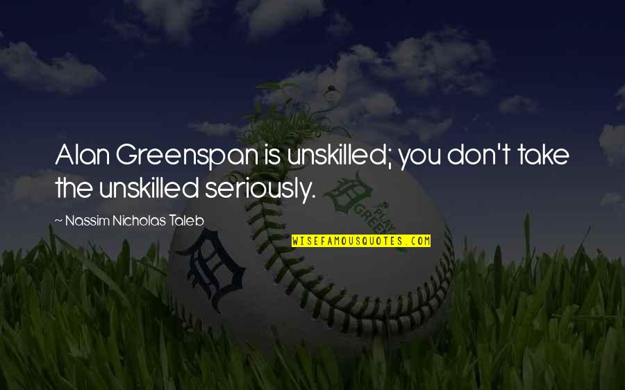 Windlebird Quotes By Nassim Nicholas Taleb: Alan Greenspan is unskilled; you don't take the Windlebird Quotes By Nassim Nicholas Taleb: Alan Greenspan is unskilled; you don't take the
