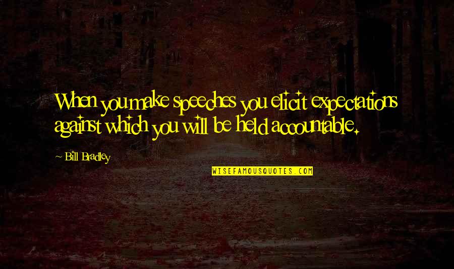 Windley Quotes By Bill Bradley: When you make speeches you elicit expectations against Windley Quotes By Bill Bradley: When you make speeches you elicit expectations against