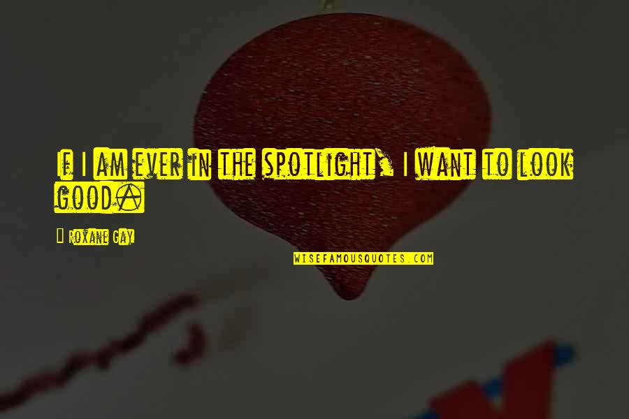 Windlow Quotes By Roxane Gay: If I am ever in the spotlight, I Windlow Quotes By Roxane Gay: If I am ever in the spotlight, I