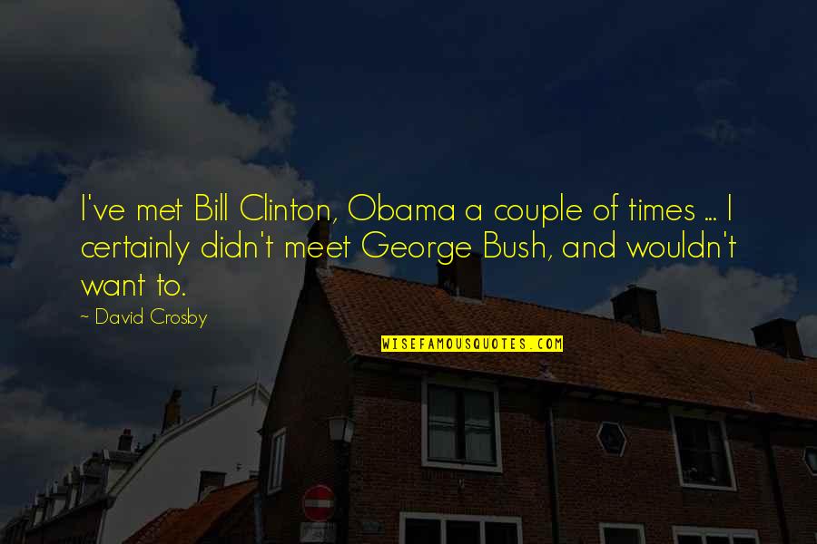 Windmilled Quotes By David Crosby: I've met Bill Clinton, Obama a couple of