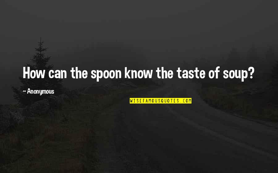 Windmills Quotes By Anonymous: How can the spoon know the taste of