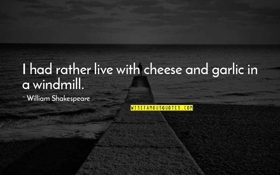 Windmills Quotes By William Shakespeare: I had rather live with cheese and garlic