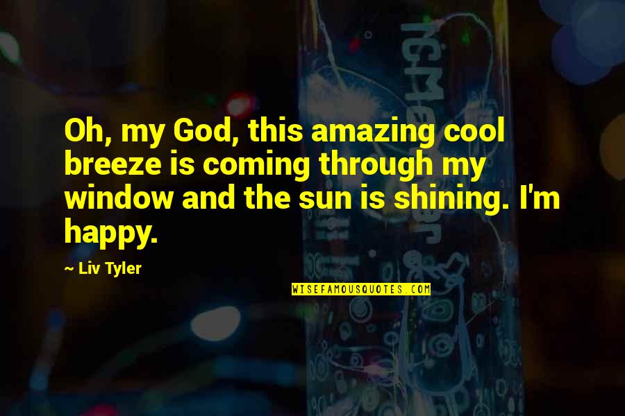 Window Happy Quotes By Liv Tyler: Oh, my God, this amazing cool breeze is