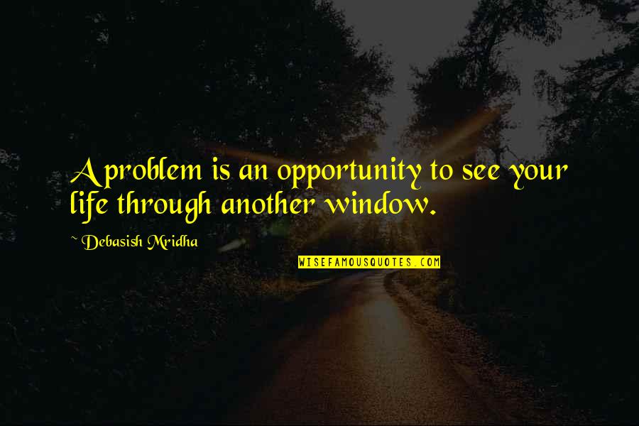Window Of Opportunity Quotes By Debasish Mridha: A problem is an opportunity to see your