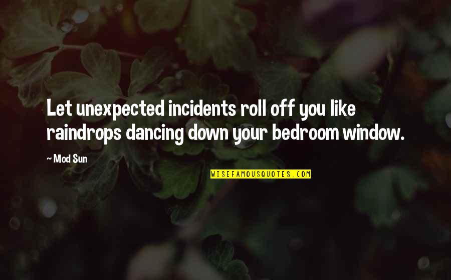 Window Sun Quotes By Mod Sun: Let unexpected incidents roll off you like raindrops
