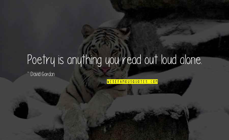 Windowlessness Quotes By David Gordon: Poetry is anything you read out loud alone.