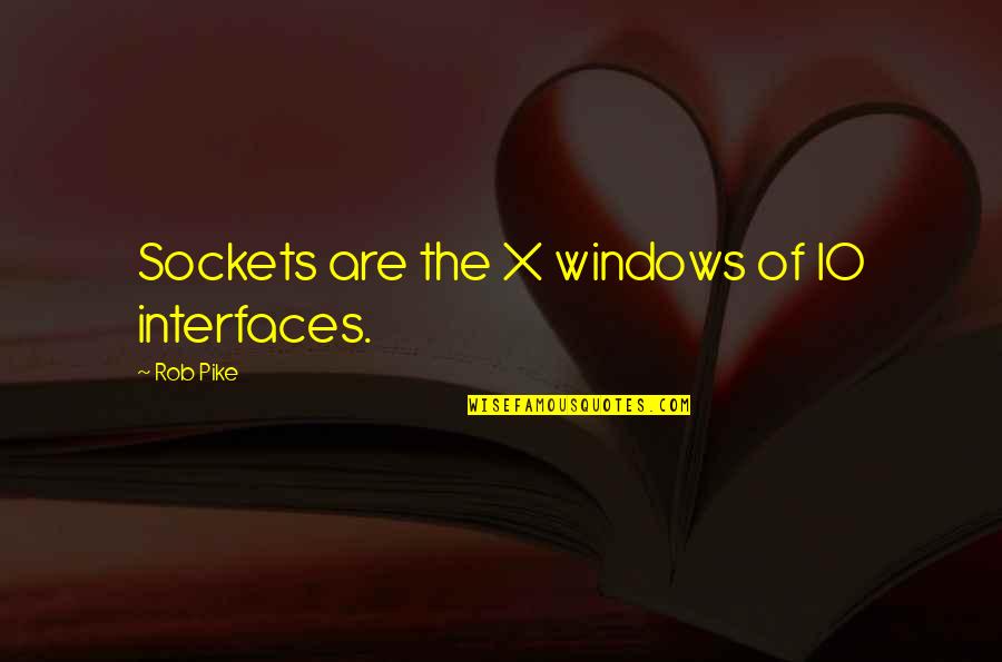 Windows 7 Quotes By Rob Pike: Sockets are the X windows of IO interfaces.