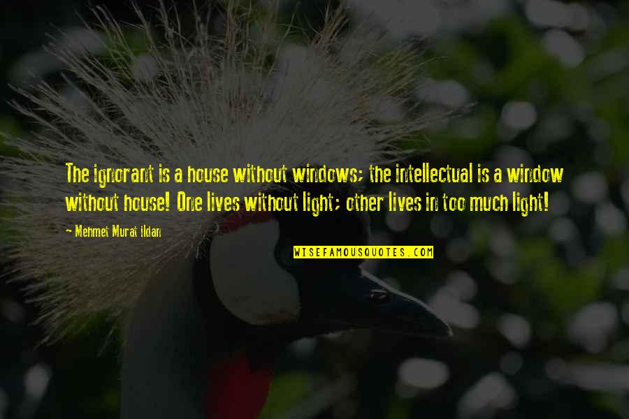 Windows And Light Quotes By Mehmet Murat Ildan: The ignorant is a house without windows; the