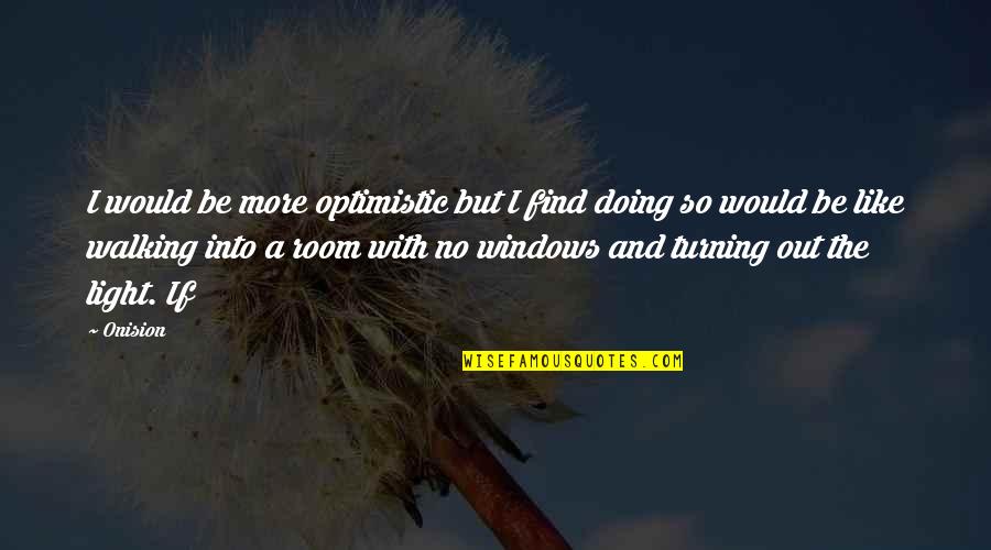 Windows And Light Quotes By Onision: I would be more optimistic but I find