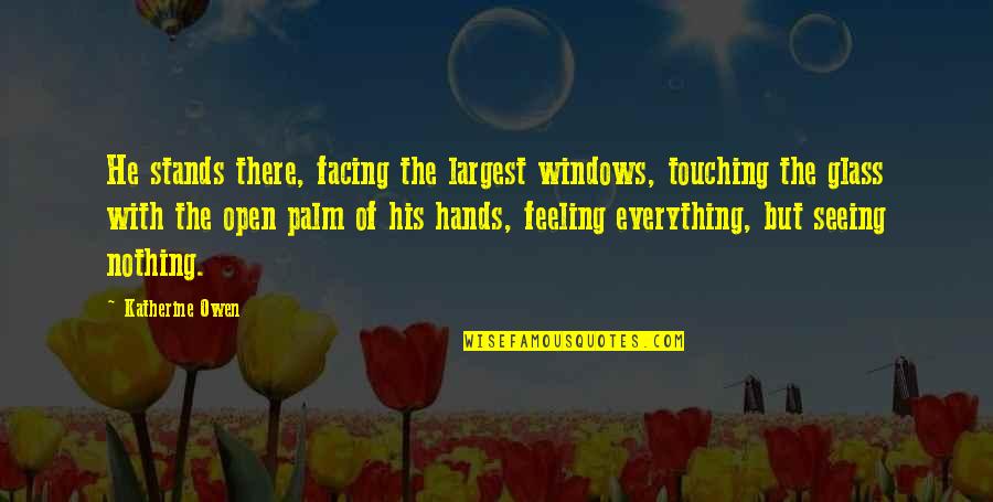 Windows And Love Quotes By Katherine Owen: He stands there, facing the largest windows, touching Windows And Love Quotes By Katherine Owen: He stands there, facing the largest windows, touching