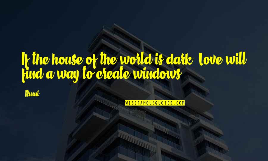 Windows And Love Quotes By Rumi: If the house of the world is dark,