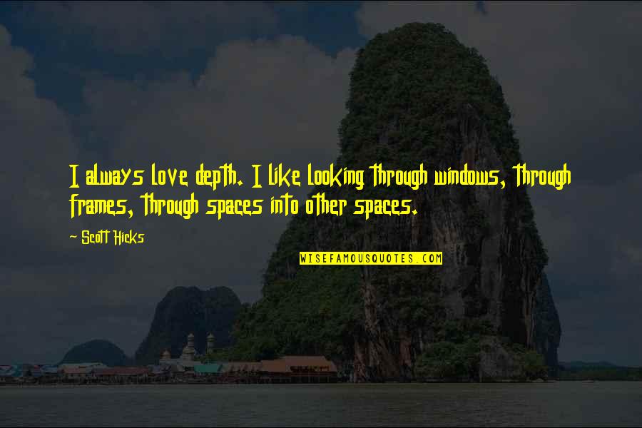 Windows And Love Quotes By Scott Hicks: I always love depth. I like looking through Windows And Love Quotes By Scott Hicks: I always love depth. I like looking through