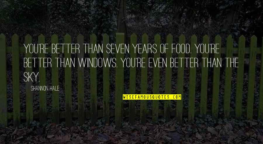 Windows And Love Quotes By Shannon Hale: You're better than seven years of food. You're Windows And Love Quotes By Shannon Hale: You're better than seven years of food. You're