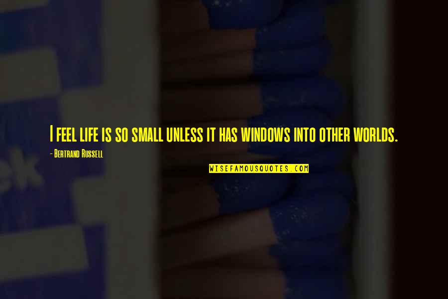 Windows Of Life Quotes By Bertrand Russell: I feel life is so small unless it