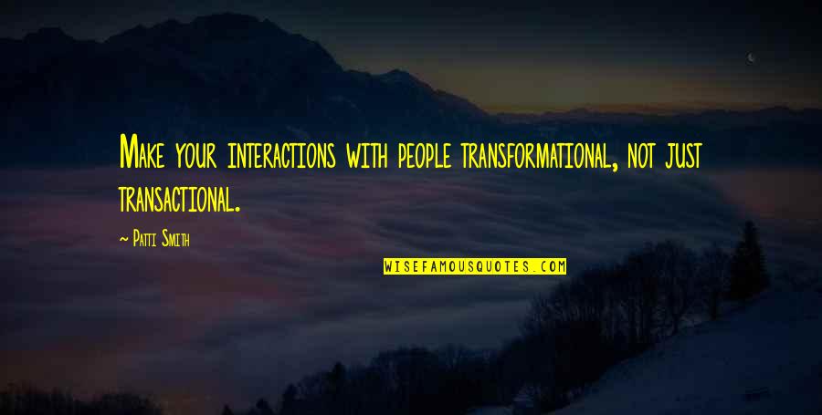 Windows Os Quotes By Patti Smith: Make your interactions with people transformational, not just