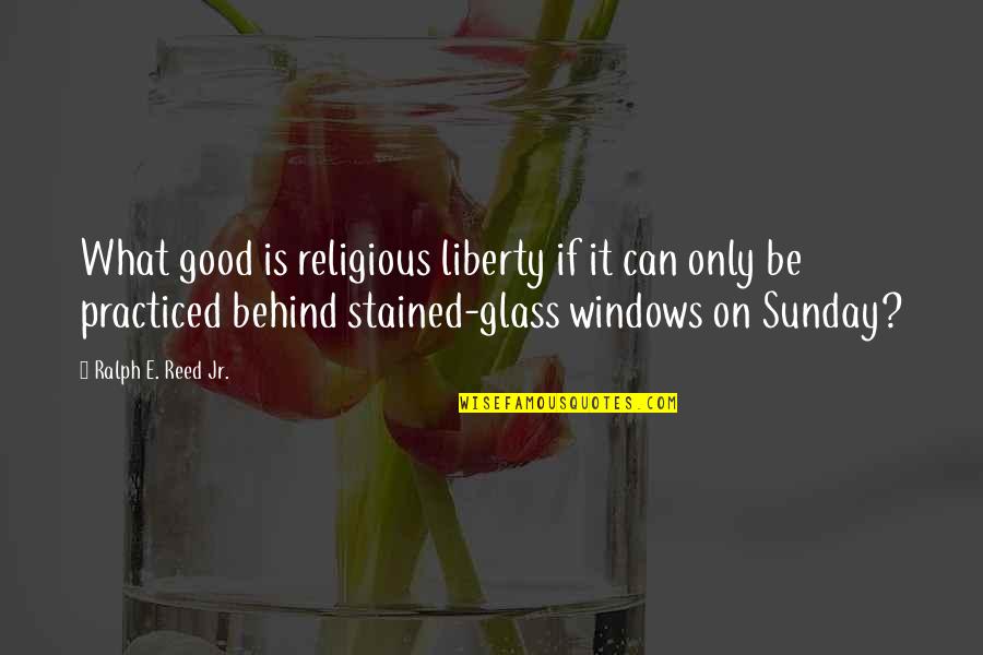 Windows Quotes By Ralph E. Reed Jr.: What good is religious liberty if it can
