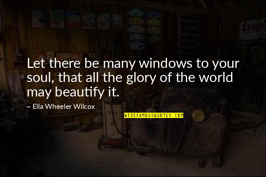 Windows To The Soul Quotes By Ella Wheeler Wilcox: Let there be many windows to your soul,