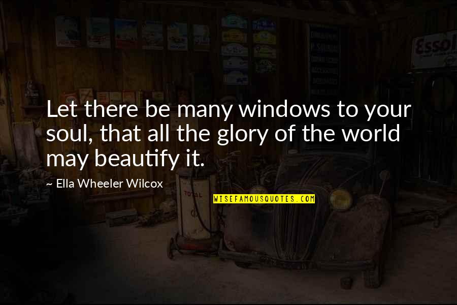 Windows To Your Soul Quotes By Ella Wheeler Wilcox: Let there be many windows to your soul, Windows To Your Soul Quotes By Ella Wheeler Wilcox: Let there be many windows to your soul,