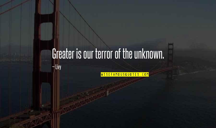 Windowsill Greenhouse Quotes By Livy: Greater is our terror of the unknown.