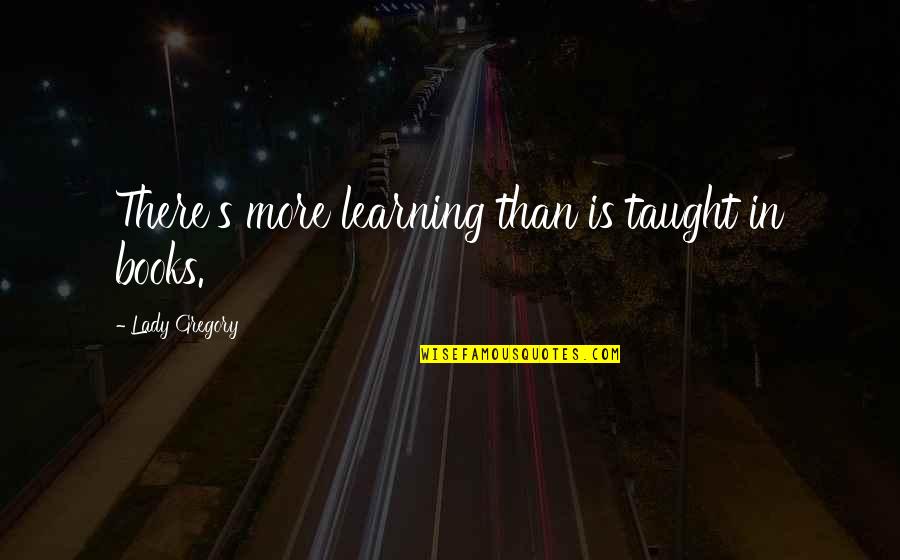 Windslayer Quotes By Lady Gregory: There's more learning than is taught in books. Windslayer Quotes By Lady Gregory: There's more learning than is taught in books.