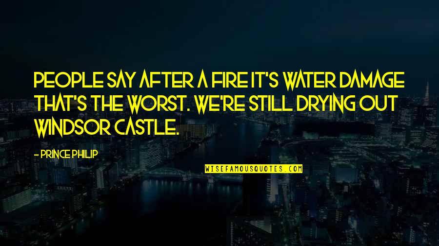 Windsor Castle Quotes By Prince Philip: People say after a fire it's water damage Windsor Castle Quotes By Prince Philip: People say after a fire it's water damage